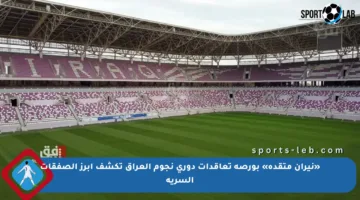 «نيران متقدة» بورصة تعاقدات دوري نجوم العراق تكشف أبرز الصفقات السرية